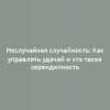 Неслучайная случайность: Как управлять удачей и что такое серендипность