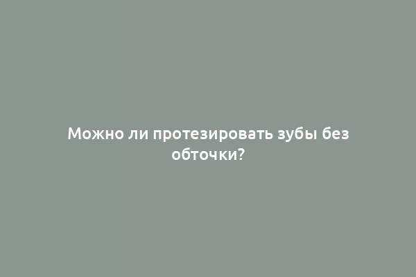 Можно ли протезировать зубы без обточки?