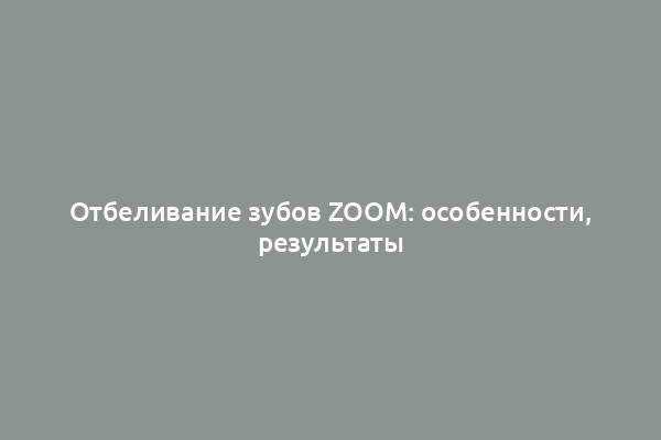 Отбеливание зубов Zoom: особенности, результаты