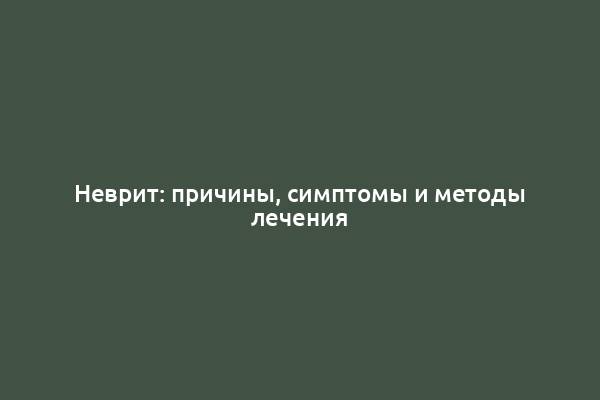 Неврит: причины, симптомы и методы лечения