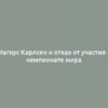 Магнус Карлсен и отказ от участия в чемпионате мира