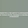 С возрастом у нас растут и уменьшаются не только кости, мышцы и жировые отложения