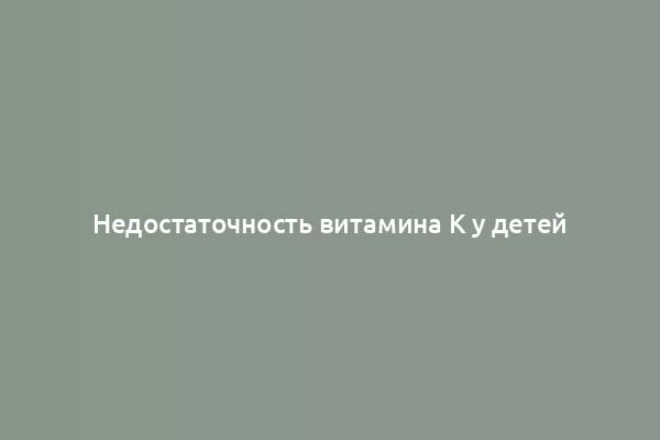 Недостаточность витамина K у детей