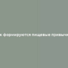 Как формируются пищевые привычки?