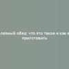 Полезный обед: что это такое и как его приготовить