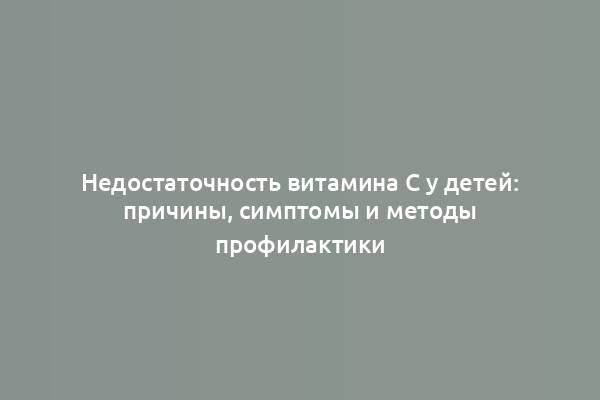 Недостаточность витамина C у детей: причины, симптомы и методы профилактики