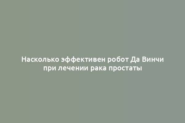 Насколько эффективен робот Да Винчи при лечении рака простаты