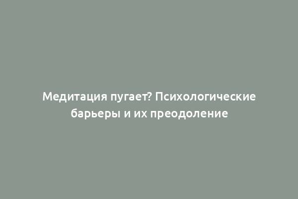 Медитация пугает? Психологические барьеры и их преодоление