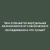 Чем отличается виртуальная колоноскопия от классического исследования и что лучше?