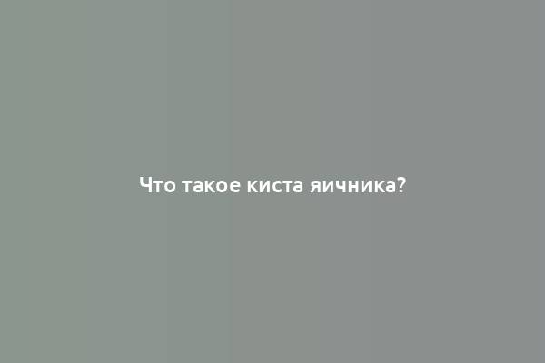 Что такое киста яичника?