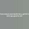 Стрессовые расстройства у детей от пяти до десяти лет