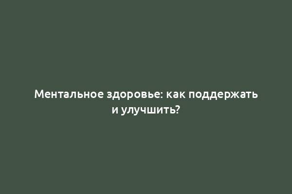 Ментальное здоровье: как поддержать и улучшить?