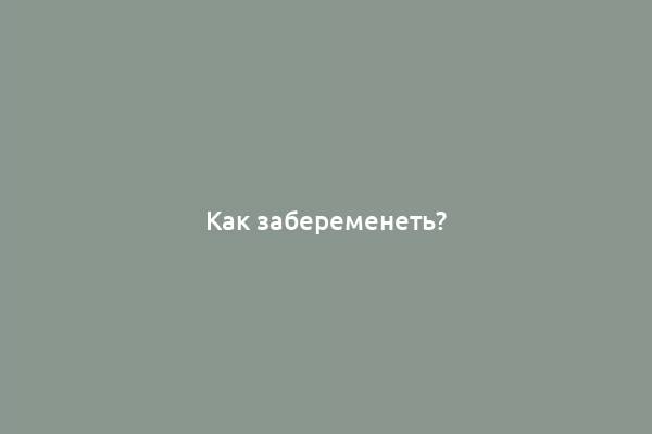 Как забеременеть?