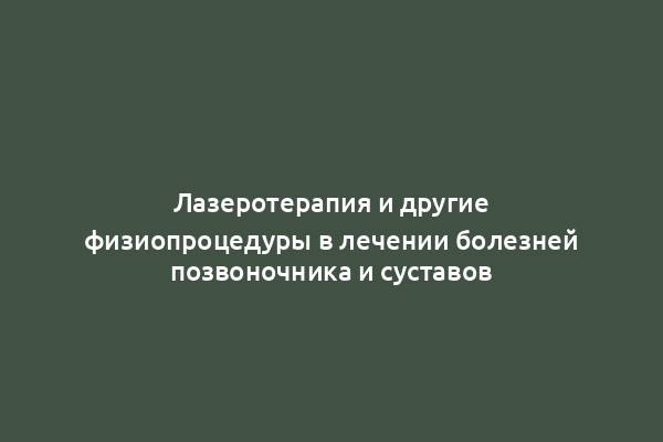 Лазеротерапия и другие физиопроцедуры в лечении болезней позвоночника и суставов