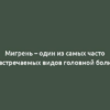 Мигрень – один из самых часто встречаемых видов головной боли