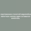 На протяжении столетий европейским напитком номер один оставался алкоголь