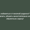 Как избавиться от висячей родинки? Что делать: убирать самостоятельно или обратиться к врачу?