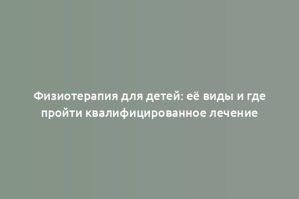 Физиотерапия для детей: её виды и где пройти квалифицированное лечение