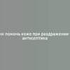 Чем помочь коже при раздражении от антисептика