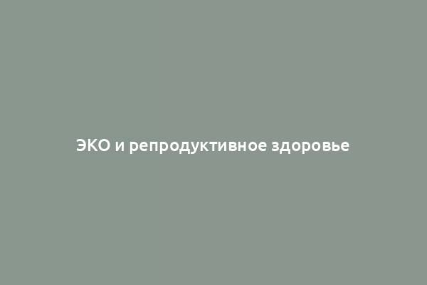 ЭКО и репродуктивное здоровье