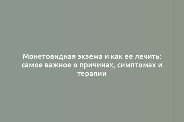 Монетовидная экзема и как ее лечить: самое важное о причинах, симптомах и терапии