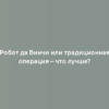 Робот да Винчи или традиционная операция – что лучше?