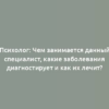 Психолог: Чем занимается данный специалист, какие заболевания диагностирует и как их лечит?