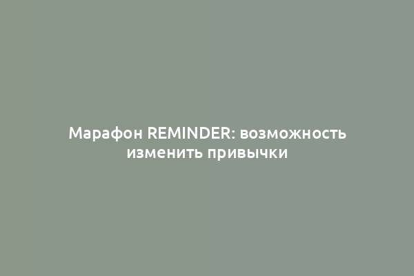 Марафон Reminder: возможность изменить привычки