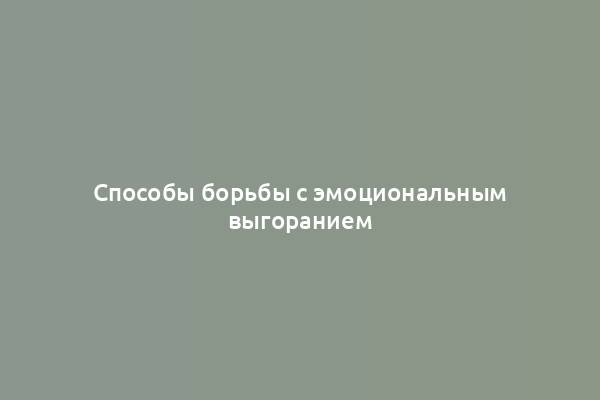 Способы борьбы с эмоциональным выгоранием