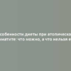 Особенности диеты при атопическом дерматите: что можно, а что нельзя есть