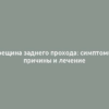 Трещина заднего прохода: симптомы, причины и лечение