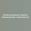 Комбинированная терапия: преимущества и возможности