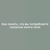 Как понять, что вы потребляете слишком много соли