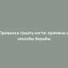 Привычка грызть ногти: причины и способы борьбы