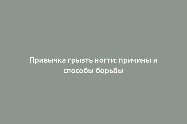 Привычка грызть ногти: причины и способы борьбы