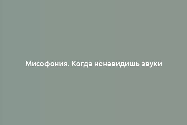 Мисофония. Когда ненавидишь звуки