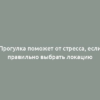 Прогулка поможет от стресса, если правильно выбрать локацию