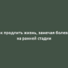 Как продлить жизнь, замечая болезни на ранней стадии