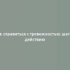 Как справиться с тревожностью: шаги к действию