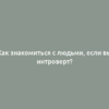 Как знакомиться с людьми, если вы интроверт?