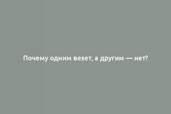 Почему одним везет, а другим — нет?