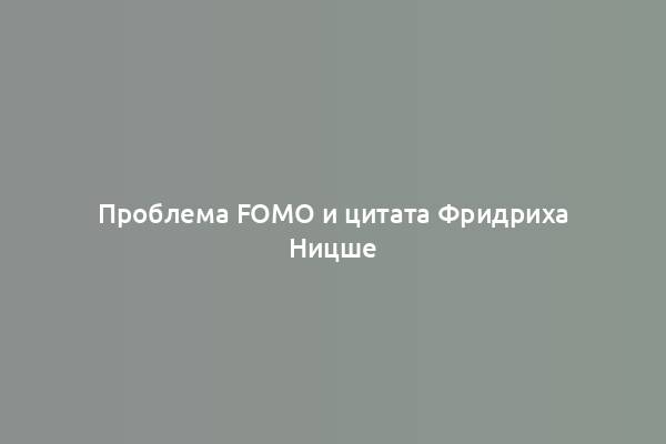 Проблема FOMO и цитата Фридриха Ницше