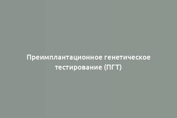 Преимплантационное генетическое тестирование (ПГТ)