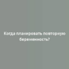 Когда планировать повторную беременность?