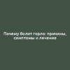 Почему болит горло: причины, симптомы и лечение