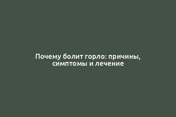 Почему болит горло: причины, симптомы и лечение