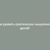 Как развить критическое мышление у детей?