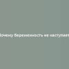 Почему беременность не наступает?