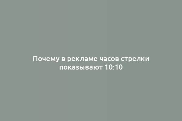 Почему в рекламе часов стрелки показывают 10:10