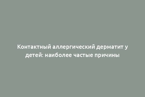 Контактный аллергический дерматит у детей: наиболее частые причины